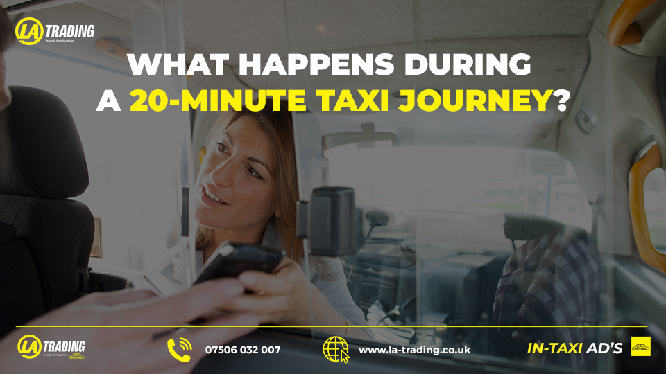 What Happens During a 20-Minute Taxi Journey? BLOG POST - La Trading Internal Taxi Advertising (C)